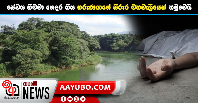 සේවය නිමවා ගෙදර ගිය 20 හැවිරිදි තරුණයාගේ සිරුර මහවැලි ගගෙන් හමුවෙයි