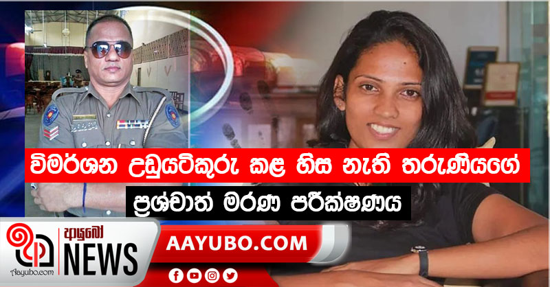 විමර්ශන උඩුයටිකුරු කළ හිස නැති තරුණියගේ ප්‍රශ්චාත් මරණ පරීක්ෂණය