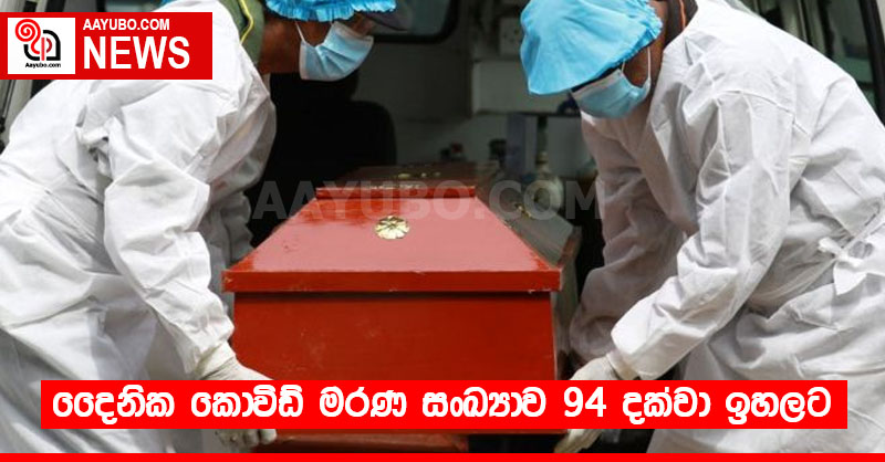 දෛනික කොවිඩ් මරණ සංඛ්‍යාව 94 දක්වා ඉහලට
