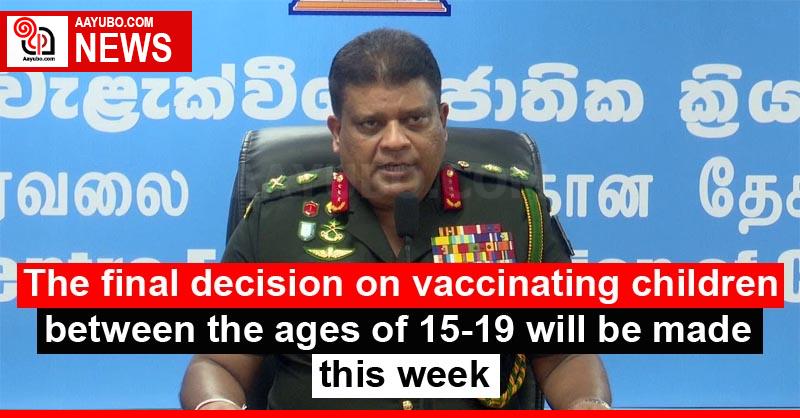 The final decision on vaccinating children between the ages of 15-19 will be made this week