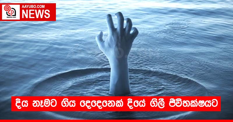 දිය නෑමට ගිය දෙදෙනෙක් දියේ ගිලී ජීවිතක්ෂයට