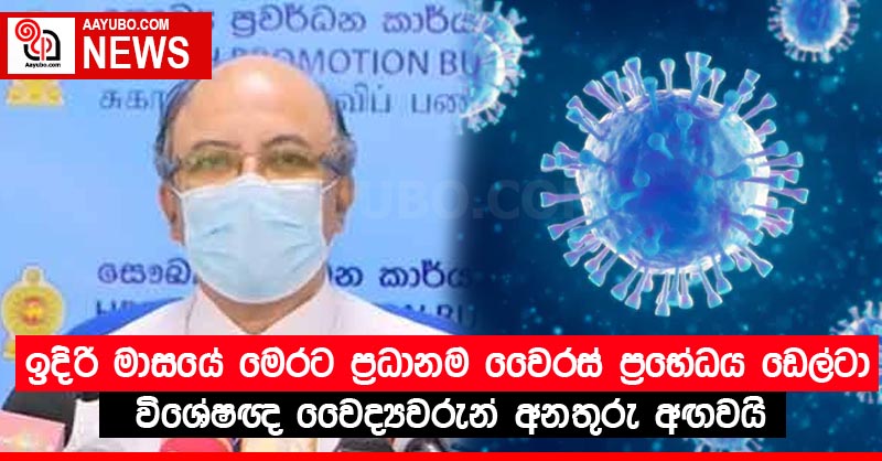 ඉදිරි මාසයේ මෙරට ප්‍රධානම වෛරස් ප්‍රභේධය ඩෙල්ටා විශේෂඥ වෛද්‍යවරුන් අනතුරු අඟවයි