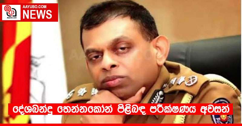 දේශබන්දු තෙන්නකෝන් පිළිබඳ පරීක්ෂණය අවසන්