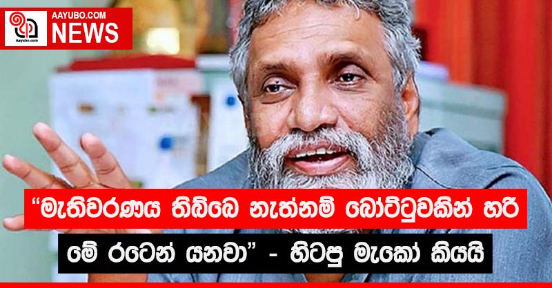 "මැතිවරණය තිබ්බෙ නැත්නම් බෝට්ටුවකින් හරි මේ රටෙන් යනවා" - හිටපු මැකෝ කියයි