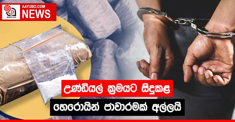 උණ්ඩියල් ක්‍රමයට සිදු කළ හෙරොයින් ජාවාරමක් අල්ලයි