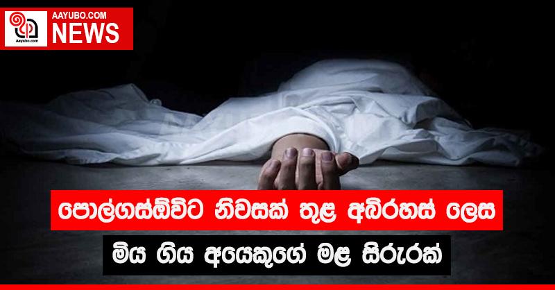 පොල්ගස්ඕවිට නිවසක් තුළ අබිරහස් ලෙස මිය ගිය අයෙකුගේ මළ සිරුරක්