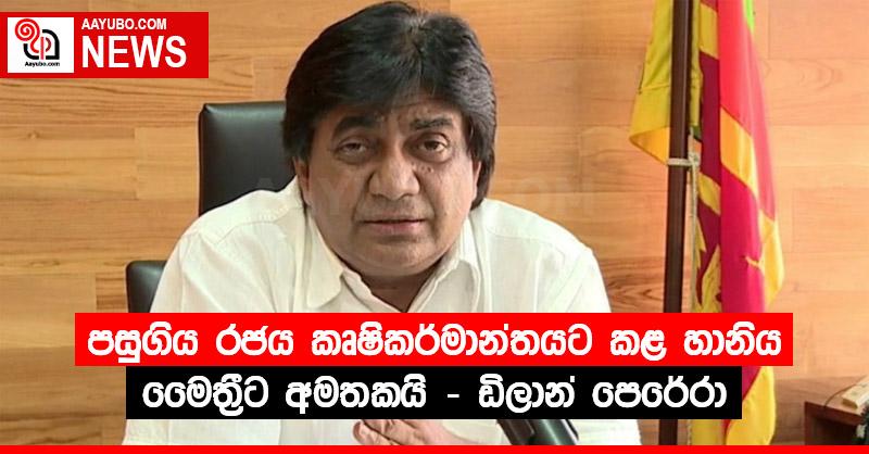 පසුගිය රජය කෘෂිකර්මාන්තයට සිදු කළ හානිය මෛත්‍රීට අමතකයි - ඩිලාන් පෙරේරා