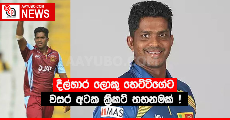 දිල්හාර ලොකු හෙට්ටිගේට වසර අටක ක්‍රිකට් තහනමක් !