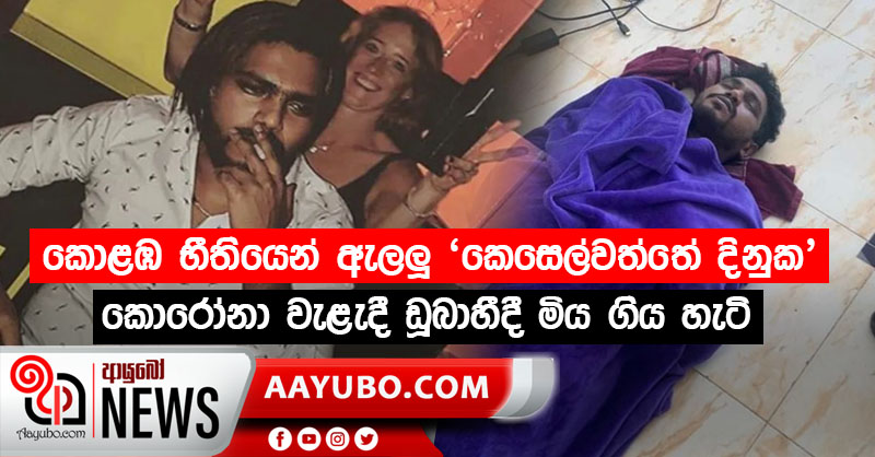 කොළඹ භීතියෙන් ඇලලූ 'කෙසෙල්වත්තේ දිනුක' කොරෝනා වැළැදී ඩූබාහීදී මිය ගිය හැටි (PHOTOS)
