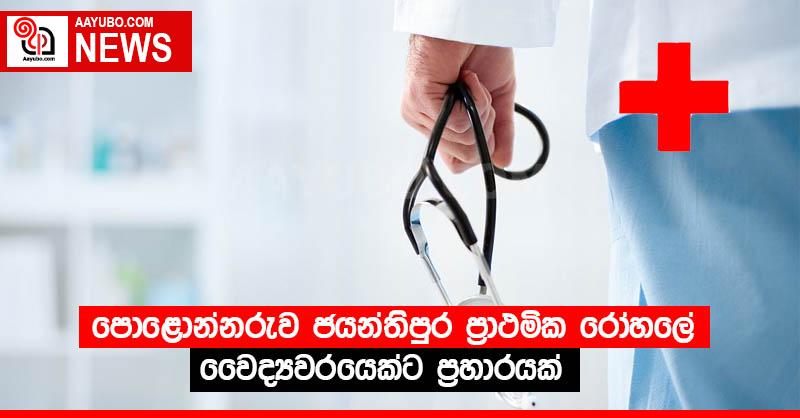 පොළොන්නරුව  ජයන්තිපුර  ප්‍රාථමික රෝහලේ වෛද්‍යවරයෙක්ට ප්‍රහාරයක්