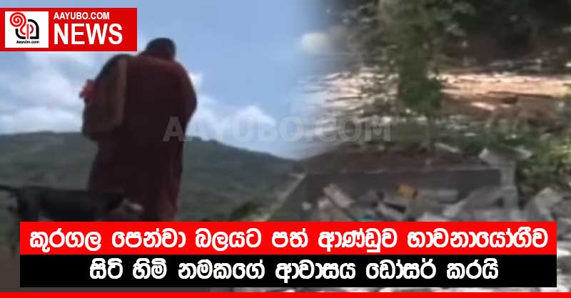 කුරගල පෙන්වා බලයට පත් ආණ්ඩුව භාවනා යෝගීව සිටි හිමි නමකගේ ආවාසය ඩෝසර් කරයි