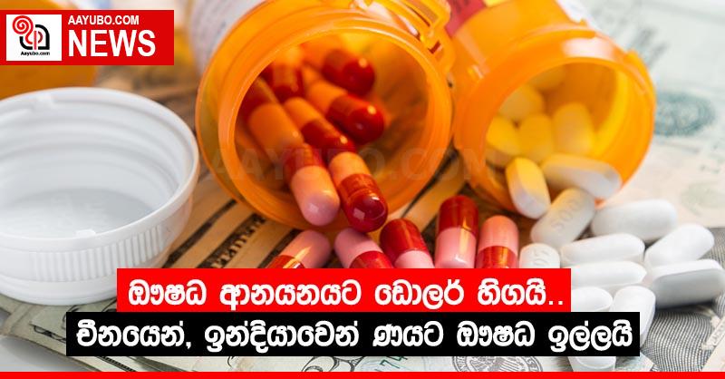 ඖෂධ ආනයනයට ඩොලර් හිගයි… චීනයෙන්, ඉන්දියාවෙන් ණයට ඖෂධ ඉල්ලයි