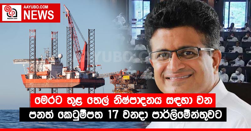 මෙරට තුළ තෙල් නිෂ්පාදනය සඳහා වන පනත් කෙටුම්පත 17 වනදා පාර්ලිමේන්තුවට
