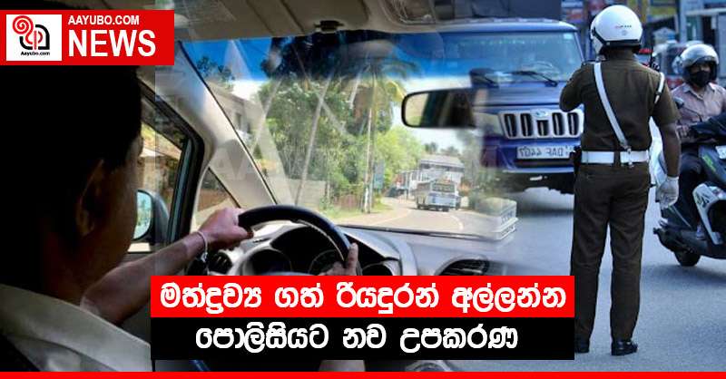 මත්ද්‍රව්‍ය ගත් රියදුරන් අල්ලන්න නව උපකරණ පොලිසියට