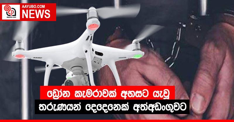 ඩ්‍රෝන කැමරාවක් අහසට යැවූ තරුණයන් දෙදෙනෙක් අත්අඩංගුවට