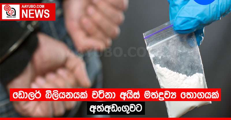 ඩොලර් බිලියනයක් වටිනා අයිස් මත්ද්‍රව්‍ය තොගයක් අත්අඩංගුවට