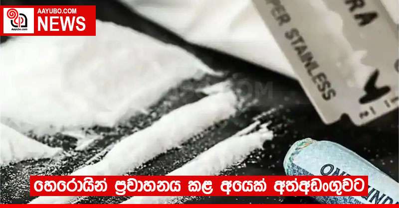 හෙරොයින් ප්‍රවාහනය කළ අයෙක් අත්අඩංගුවට