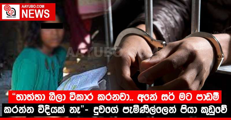 "තාත්තා බීලා විකාර කරනවා.. අනේ සර් මට පාඩම් කරන්න විදියක් නෑ" - දුවගේ පැමිණිල්ලෙන් පියා කූඩුවේ