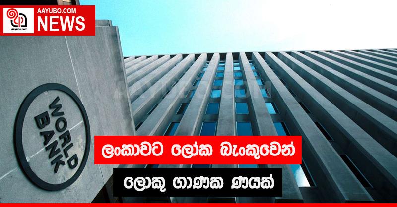 ලංකාවට ලෝක බැංකුවෙන් ලොකු ගාණක ණයක්