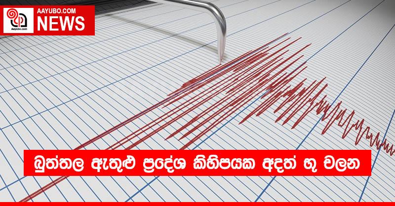 බුත්තල ඇතුළු ප්‍රදේශ කිහිපයක අදත් භූ චලන