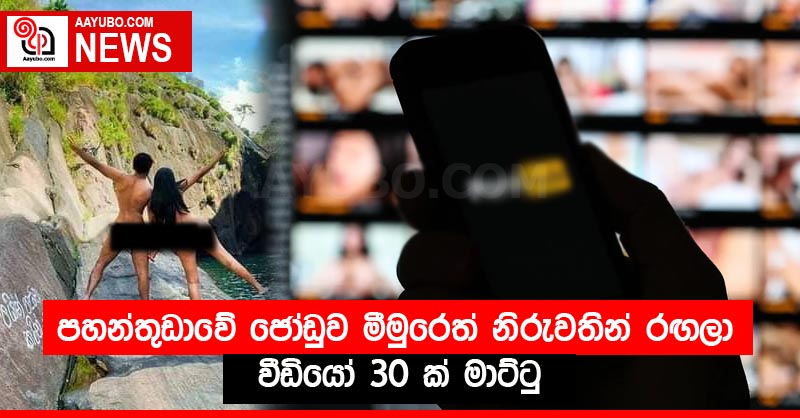 පහන්තුඩාවේ ජෝඩුව මීමුරෙත් නිරුවතින් රඟලා -  වීඩියෝ 30 ක් මාට්ටු