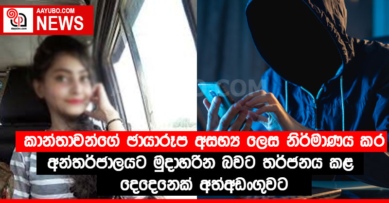 කාන්තාවන්ගේ ඡායාරූප අසභ්‍ය ලෙස නිර්මාණය කර අන්තර්ජාලයට මුදාහරින බවට තර්ජනය කළ දෙදෙනෙක් අත්අඩංගුවට