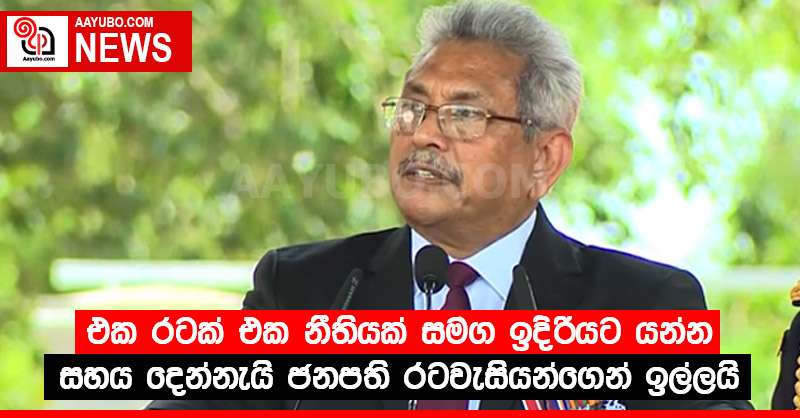 එක රටක් එක නීතියක් සමග ඉදිරියට යන්න සහය දෙන්නැයි ජනපති රටවැසියන්ගෙන් ඉල්ලයි