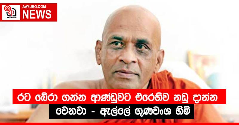 රට බේරා ගන්න ආණ්ඩුවට එරෙහිව නඩු දාන්න වෙනවා - ඇල්ලේ ගුණවංශ හිමි