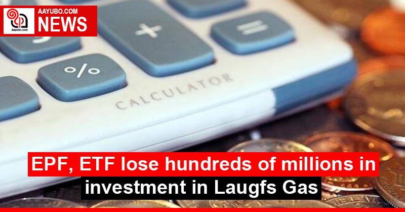 EPF, ETF lose hundreds of millions in investment in Laugfs Gas