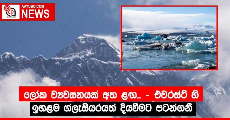 ලෝක ව්‍යවසනයක් අත ළඟ.. - එවරස්ට් හි ඉහළම ග්ලැසියරයත් දියවීමට පටන්ගනී