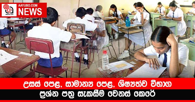 උසස් පෙළ, සාමාන්‍ය පෙළ, ශිෂ්‍යත්ව විභාග ප්‍රශ්න පත්‍ර සැකසීම වෙනස් කෙරේ