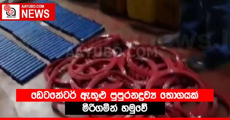 ඩෙටනේටර් ඇතුළු පුපුරනද්‍රව්‍ය තොගයක් මීරිගමින්  හමුවේ
