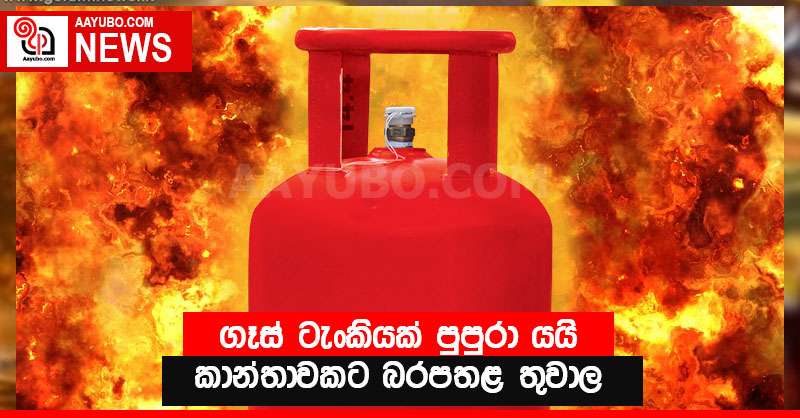 ගෑස් ටැංකියක් පුපුරා යයි - කාන්තාවකට බරපතළ තුවාල