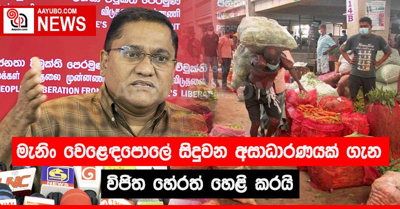 මැනිං වෙළෙඳපොලේ සිදුවන අසාධාරණයක් ගැන විජිත හේරත් හෙළි කරයි