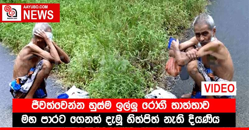 ජීවත්වෙන්න හුස්ම ඉල්ලූ රෝගී තාත්තාව මහ පාරට ගෙනත් දැමූ හිත්පිත් නැති දියණිය (VIDEO)