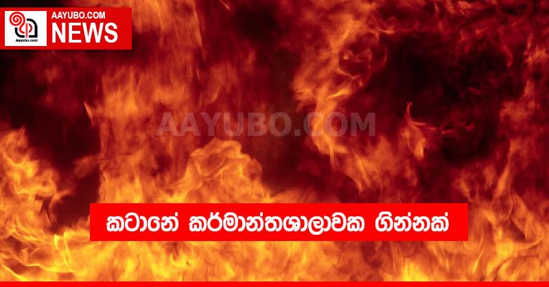 කටානේ කර්මාන්තශාලාවක ගින්නක්
