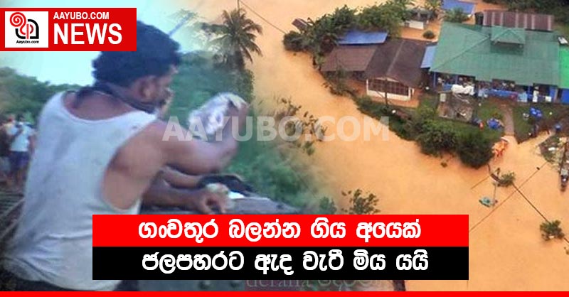 ගංවතුර බලන්න ගිය අයෙක් ජලපහරට ඇද වැටී මිය යයි