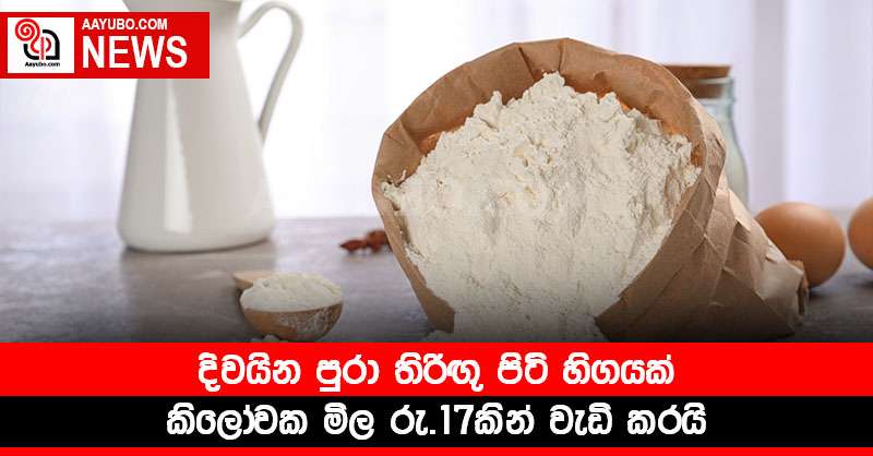 දිවයින පුරා තිරිඟු පිටි හිඟයක් - කිලෝවක මිල රු.17කින් වැඩි කරයි