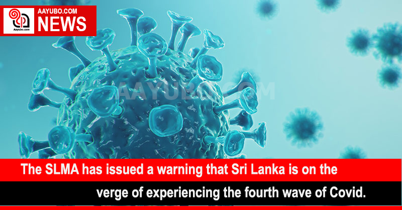 The SLMA has issued a warning that Sri Lanka is on the verge of experiencing the fourth wave of Covid.