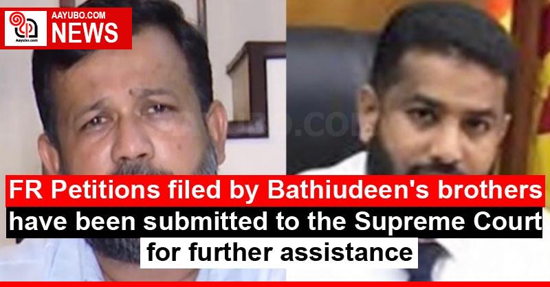 FR Petitions filed by Bathiudeen's brothers have been submitted to the Supreme Court for further assistance