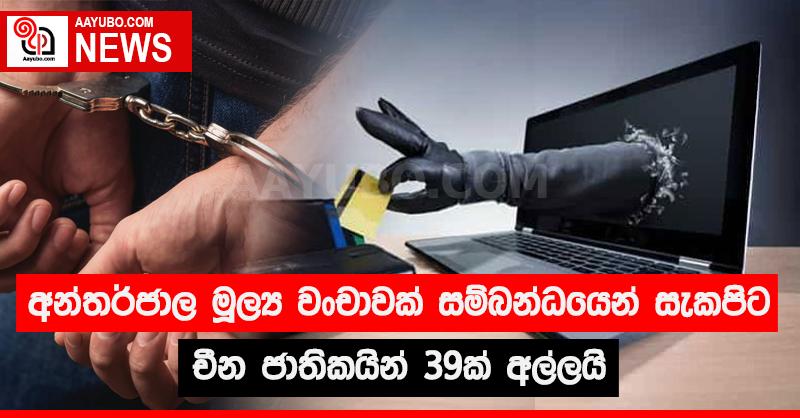 අන්තර්ජාල මූල්‍ය වංචාවක් සම්බන්ධයෙන් සැකපිට චීන ජාතිකයින් 39 ක් අල්ලයි