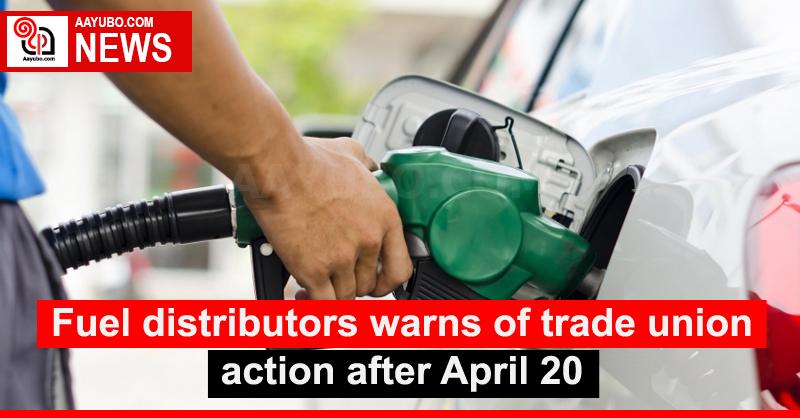 Fuel distributors warns of trade union action after April 20