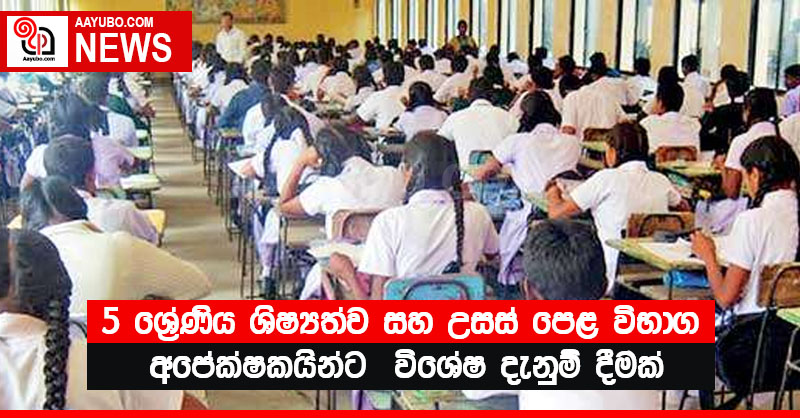 5 ශ්‍රේණිය ශිෂ්‍යත්ව සහ උසස් පෙළ විභාග අපේක්ෂකයින්ට  විශේෂ දැනුම් දීමක්