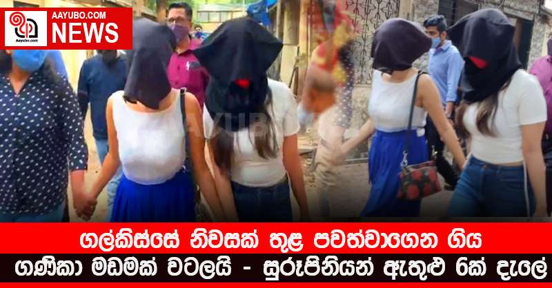 ගල්කිස්සේ නිවසක් තුළ පවත්වාගෙන ගිය ගණිකා මඩමක් වටලයි - සුරූපිනියන් ඇතුළු 6ක් දැලේ