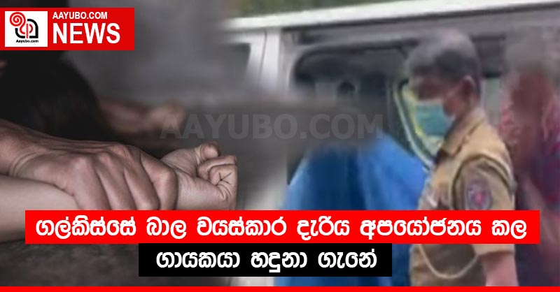 ගල්කිස්සේ බාල වයස්කාර දැරිය අපයෝජනය කල ගායකයා හදුනා ගැනේ