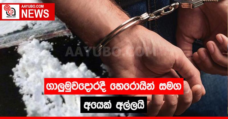ගාලුමුවදොරදී හෙරොයින්  සමග අයෙක් අල්ලයි