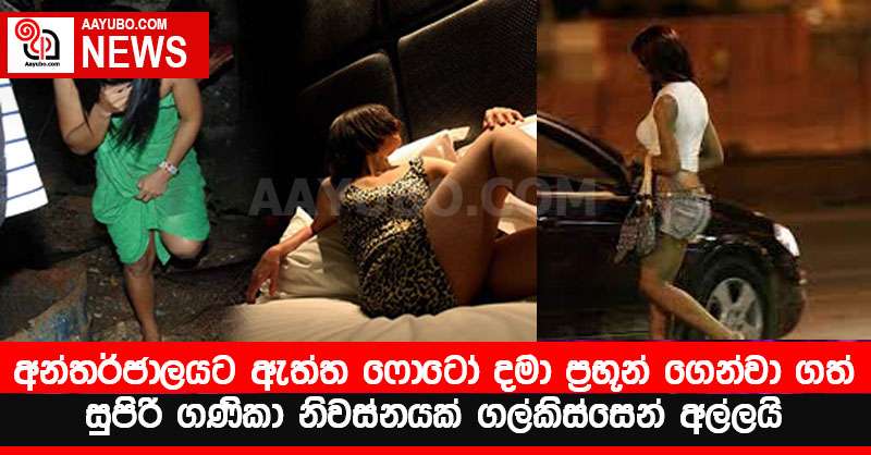 අන්තර්ජාලයට ඇත්ත ෆොටෝ දමා ප්‍රභූන් ගෙන්වා ගත් සුපිරි ගණිකා නිවස්නයක් ගල්කිස්සෙන් අල්ලයි