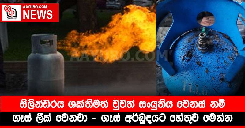 සිලින්ඩරය ශක්තිමත් වුවත් සංයුතිය වෙනස් නම් ගෑස් ලීක් වෙනවා - ගෑස් අර්බුදයට හේතුව මෙන්න