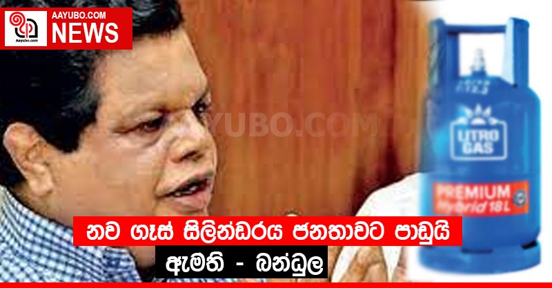 නව ගෑස් සිලින්ඩරය ජනතාවට පාඩුයි ඇමති - බන්ධුල