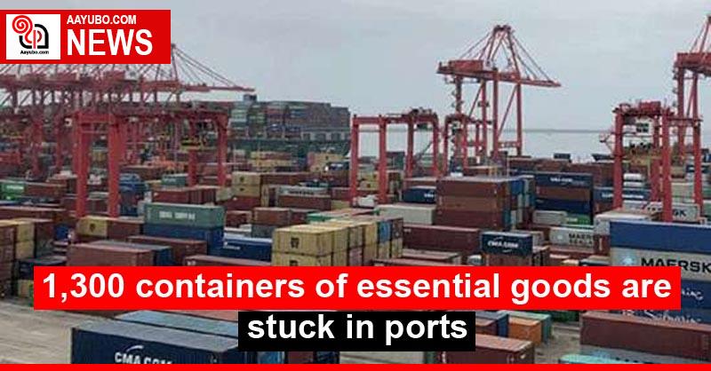 1,300 containers of essential goods are stuck in ports